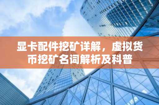 显卡配件挖矿详解，虚拟货币挖矿名词解析及科普