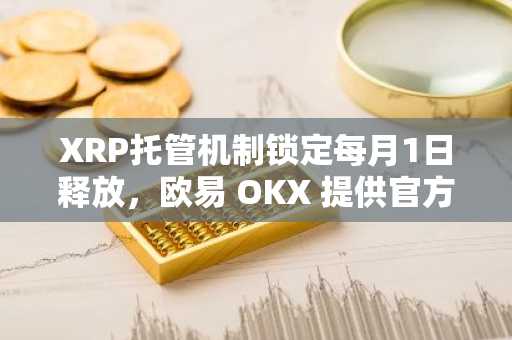 XRP托管机制锁定每月1日释放，欧易 OKX 提供官方入口立即注册