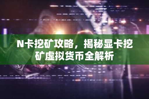 N卡挖矿攻略，揭秘显卡挖矿虚拟货币全解析