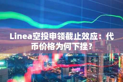 Linea空投申领截止效应:代币价格为何下挫?