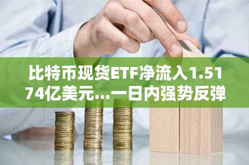 比特币现货ETF净流入1.5174亿美元...一日内强势反弹