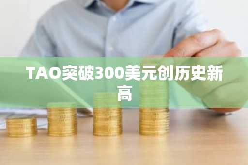 TAO突破300美元创历史新高