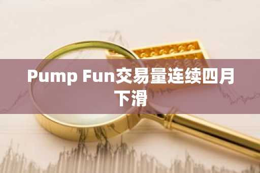 Pump Fun交易量连续四月下滑