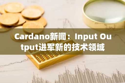Cardano新闻:Input Output进军新的技术领域