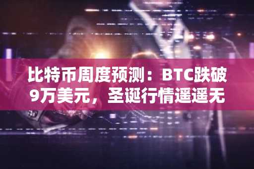 比特币周度预测：BTC跌破9万美元，圣诞行情遥遥无期