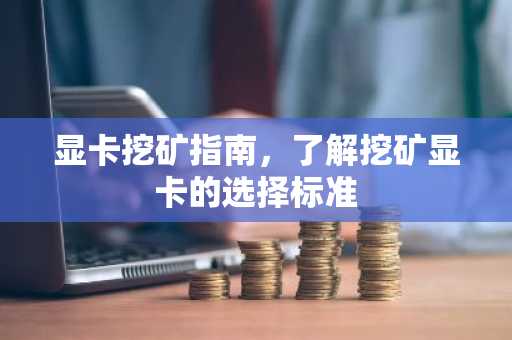显卡挖矿指南，了解挖矿显卡的选择标准