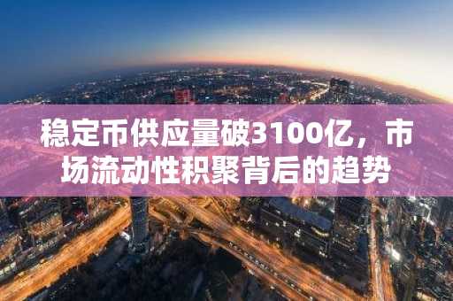 稳定币供应量破3100亿,市场流动性积聚背后的趋势