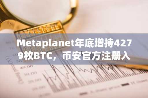 Metaplanet年底增持4279枚BTC，币安官方注册入口助力合规交易
