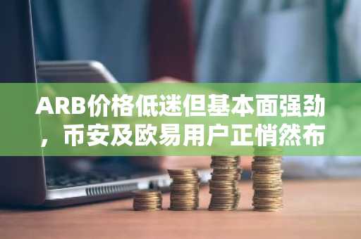 ARB价格低迷但基本面强劲，币安及欧易用户正悄然布局2026