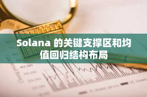 Solana 的关键支撑区和均值回归结构布局