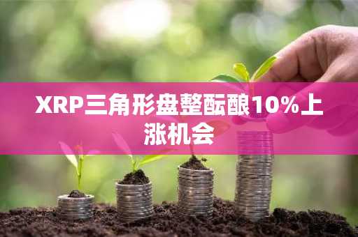 XRP三角形盘整酝酿10%上涨机会
