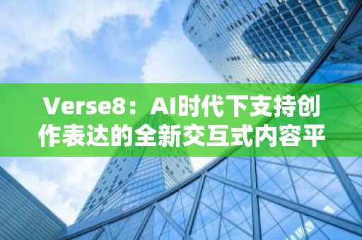 Verse8:AI时代下支持创作表达的全新交互式内容平台