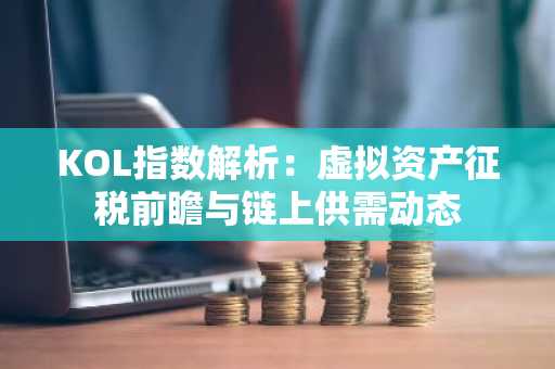 KOL指数解析：虚拟资产征税前瞻与链上供需动态