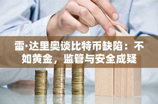 雷·达里奥谈比特币缺陷：不如黄金，监管与安全成疑