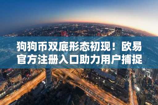 狗狗币双底形态初现！欧易官方注册入口助力用户捕捉反弹机会