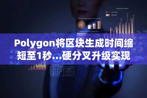Polygon将区块生成时间缩短至1秒…硬分叉升级实现性能提升高达33%