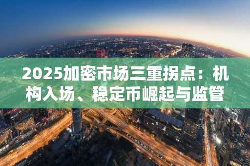 2025加密市场三重拐点：机构入场、稳定币崛起与监管常态化，币安官方交易所成关键入口