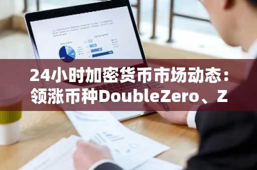 24小时加密货币市场动态：领涨币种DoubleZero、Zcash与ENA