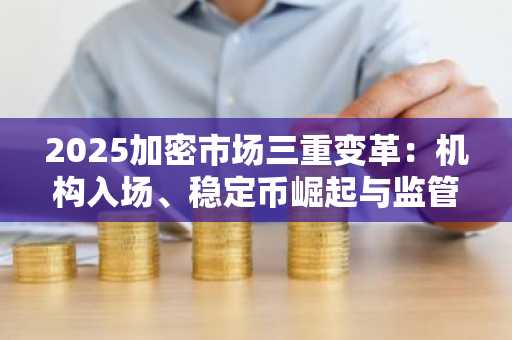 2025加密市场三重变革：机构入场、稳定币崛起与监管常态化，比特币波动趋稳，关注币安交易所官方与欧易okx入口官网