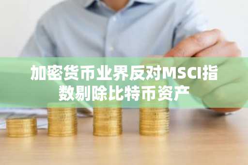 加密货币业界反对MSCI指数剔除比特币资产