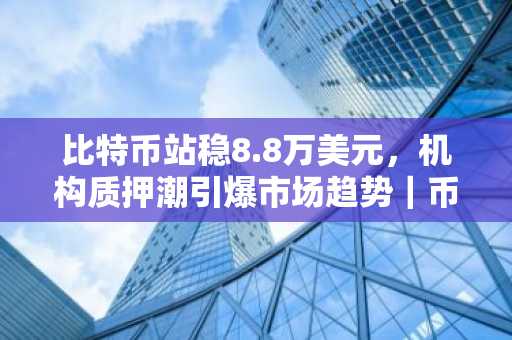比特币站稳8.8万美元，机构质押潮引爆市场趋势｜币安官方交易所