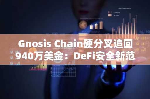 Gnosis Chain硬分叉追回940万美金：DeFi安全新范式？