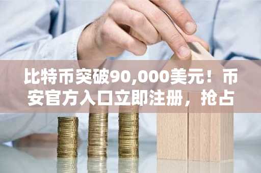 比特币突破90,000美元！币安官方入口立即注册，抢占新年行情先机