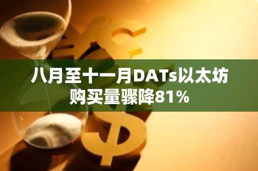 八月至十一月DATs以太坊购买量骤降81%