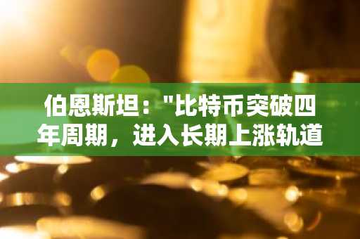 伯恩斯坦："比特币突破四年周期，进入长期上涨轨道"