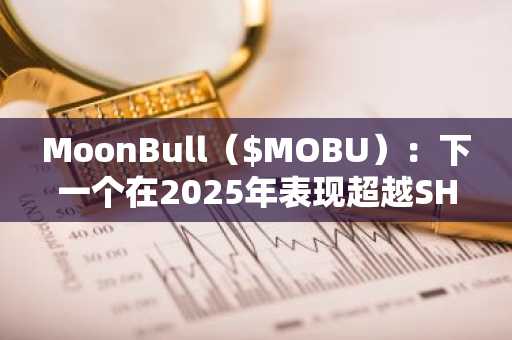 MoonBull（$MOBU）：下一个在2025年表现超越SHIB和FLOKI的1000倍加密货币预售项目