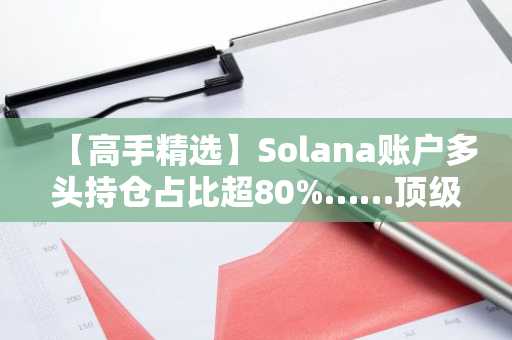 【高手精选】Solana账户多头持仓占比超80%……顶级交易员重仓SUI与LINK