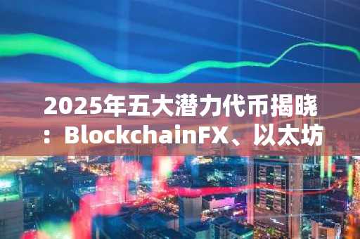 2025年五大潜力代币揭晓:BlockchainFX、以太坊、波场、币安币与HYPE