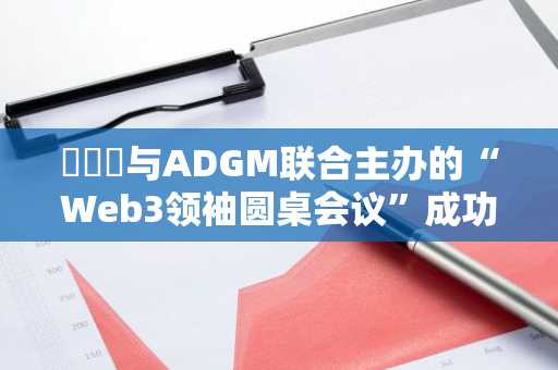 해시드与ADGM联合主办的“Web3领袖圆桌会议”成功举行