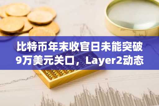 比特币年末收官日未能突破9万美元关口，Layer2动态与市场趋势引关注｜币安官方交易所