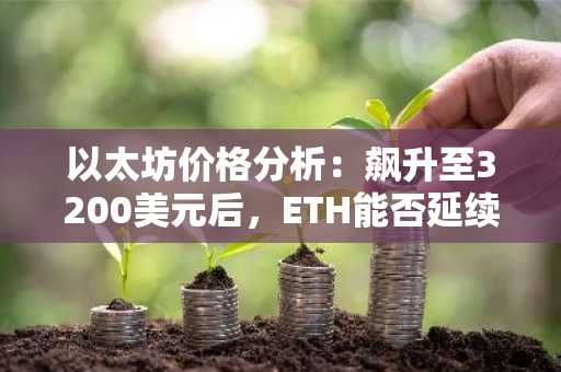 以太坊价格分析:飙升至3200美元后,ETH能否延续涨势?