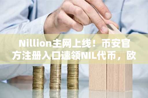 Nillion主网上线！币安官方注册入口速领NIL代币，欧易官方最新版本下载体验去中心化盲计算