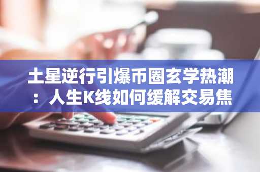 土星逆行引爆币圈玄学热潮:人生K线如何缓解交易焦虑