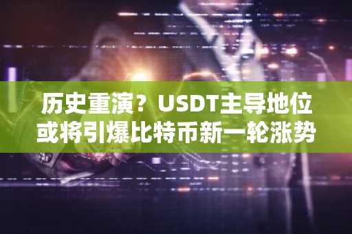 历史重演？USDT主导地位或将引爆比特币新一轮涨势