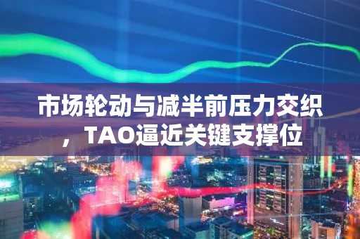 市场轮动与减半前压力交织，TAO逼近关键支撑位