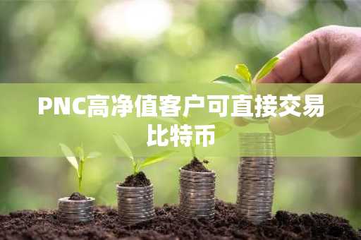 PNC高净值客户可直接交易比特币