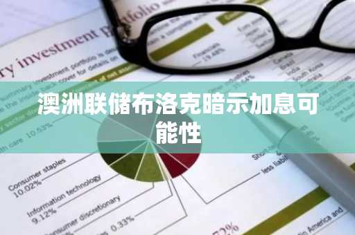 澳洲联储布洛克暗示加息可能性