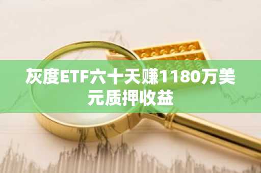 灰度ETF六十天赚1180万美元质押收益