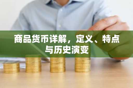 商品货币详解,定义、特点与历史演变