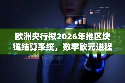 欧洲央行拟2026年推区块链结算系统，数字欧元进程加速