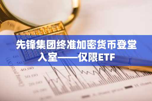 先锋集团终准加密货币登堂入室——仅限ETF