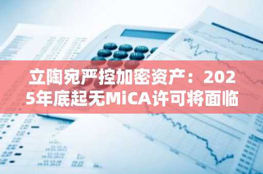 立陶宛严控加密资产：2025年底起无MiCA许可将面临刑事处罚