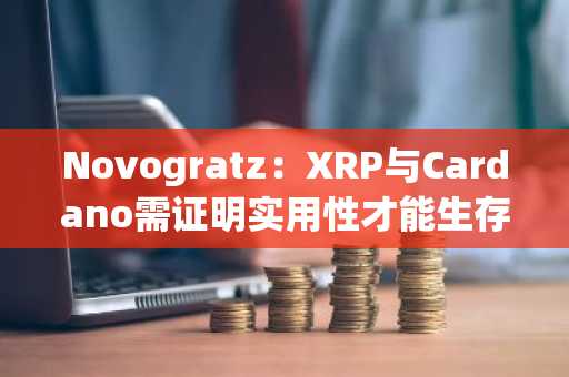 Novogratz：XRP与Cardano需证明实用性才能生存