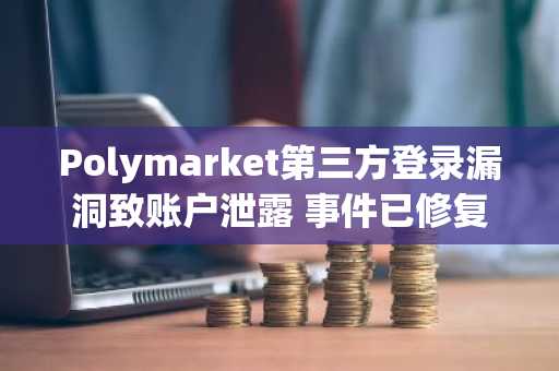 Polymarket第三方登录漏洞致账户泄露 事件已修复