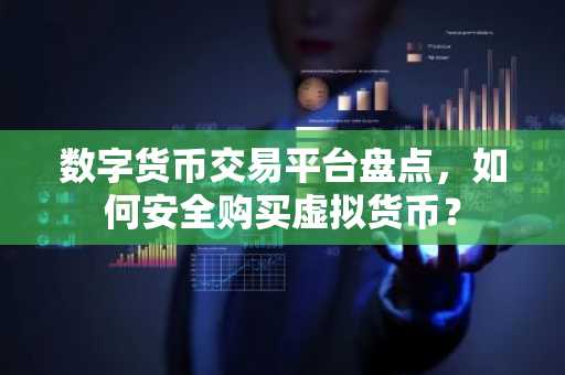 数字货币交易平台盘点，如何安全购买虚拟货币？